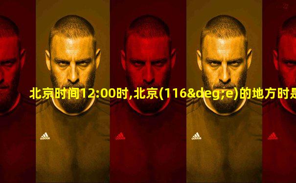 北京时间12:00时,北京(116°e)的地方时是( )